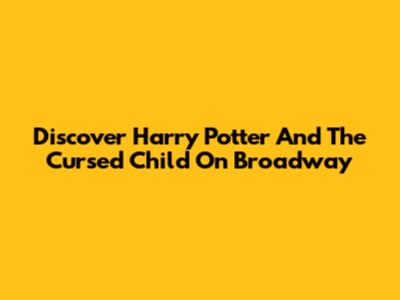 Discover "Harry Potter And The Cursed Child" On Broadway