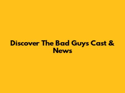 Discover 'The Bad Guys' Cast & News
