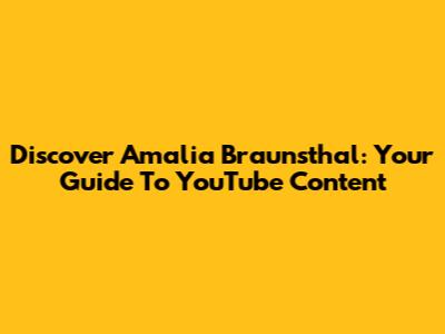 Discover Amalia Braunsthal: Your Guide To YouTube Content