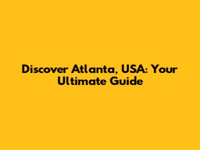 Discover Atlanta, USA: Your Ultimate Guide