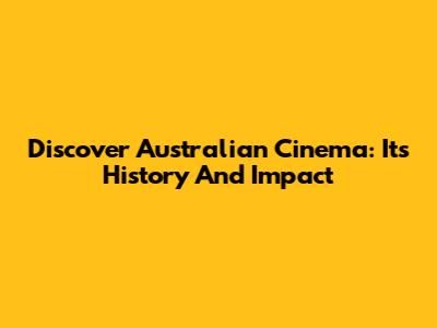 Discover Australian Cinema: Its History And Impact