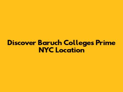 Discover Baruch College's Prime NYC Location