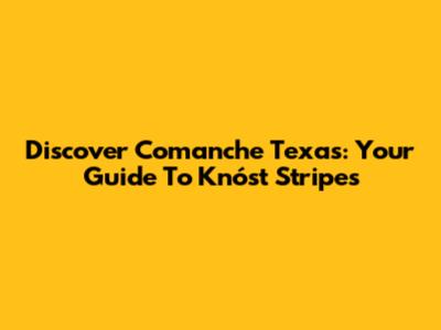 Discover Comanche Texas: Your Guide To Knóst Stripes
