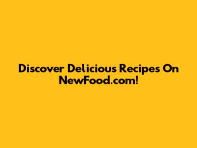 Discover Delicious Recipes On NewFood.com!