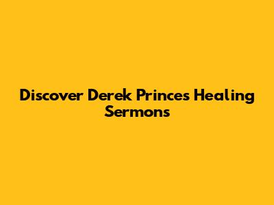 Discover Derek Prince's Healing Sermons