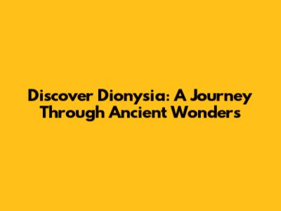 Discover Dionysia: A Journey Through Ancient Wonders