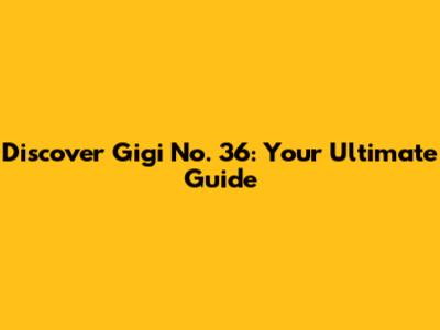 Discover Gigi No. 36: Your Ultimate Guide