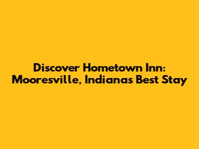 Discover Hometown Inn: Mooresville, Indiana's Best Stay