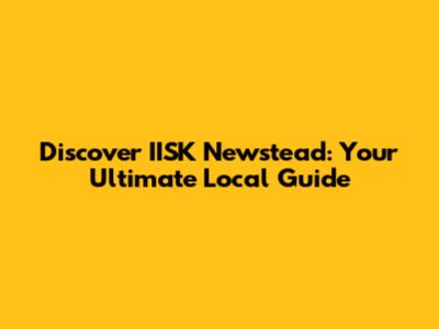 Discover IISK Newstead: Your Ultimate Local Guide