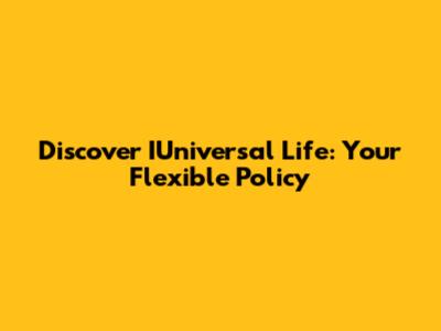 Discover IUniversal Life: Your Flexible Policy