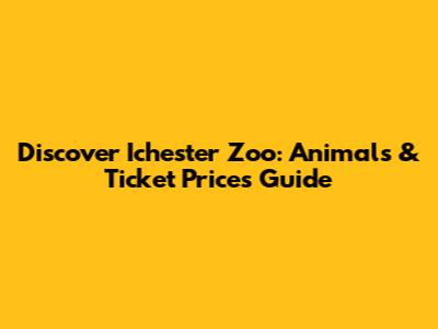 Discover Ichester Zoo: Animals & Ticket Prices Guide