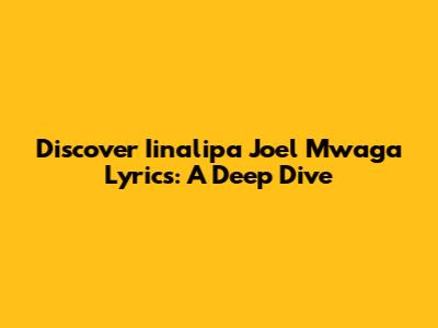 Discover Iinalipa Joel Mwaga Lyrics: A Deep Dive