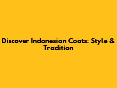 Discover Indonesian Coats: Style & Tradition