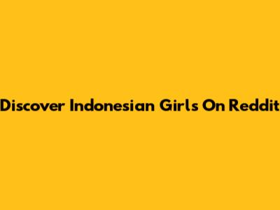 Discover Indonesian Girls On Reddit