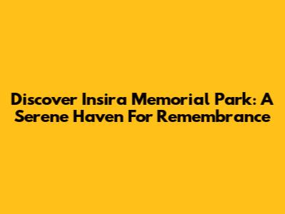 Discover Insira Memorial Park: A Serene Haven For Remembrance