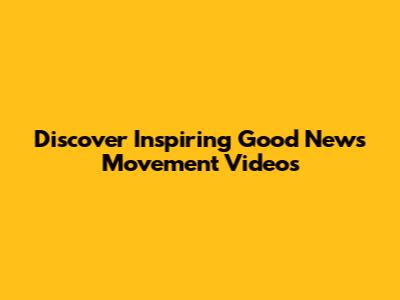 Discover Inspiring Good News Movement Videos
