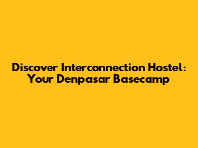 Discover Interconnection Hostel: Your Denpasar Basecamp