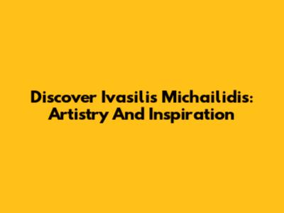 Discover Ivasilis Michailidis: Artistry And Inspiration