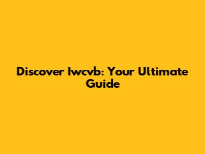 Discover Iwcvb: Your Ultimate Guide
