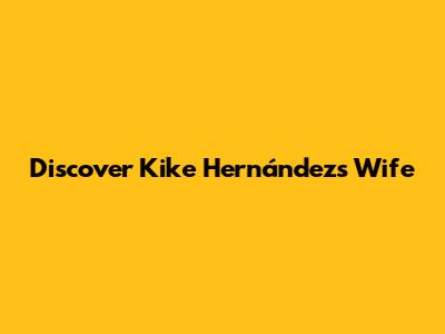 Discover Kike Hernández's Wife