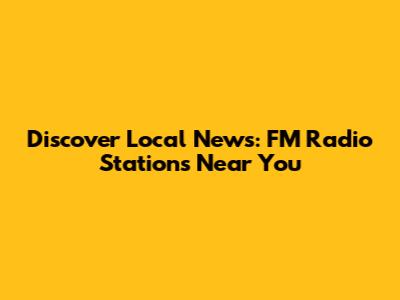 Discover Local News: FM Radio Stations Near You