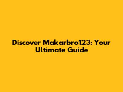 Discover Makarbro123: Your Ultimate Guide