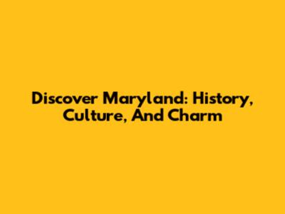Discover Maryland: History, Culture, And Charm