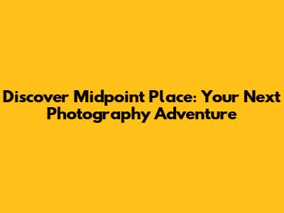 Discover Midpoint Place: Your Next Photography Adventure