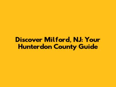 Discover Milford, NJ: Your Hunterdon County Guide