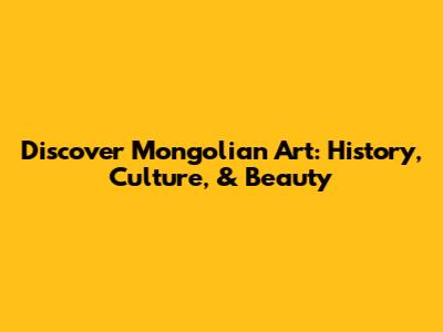 Discover Mongolian Art: History, Culture, & Beauty