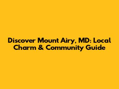 Discover Mount Airy, MD: Local Charm & Community Guide