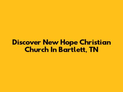Discover New Hope Christian Church In Bartlett, TN