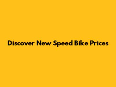 Discover New Speed Bike Prices