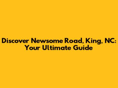 Discover Newsome Road, King, NC: Your Ultimate Guide