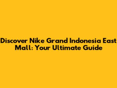 Discover Nike Grand Indonesia East Mall: Your Ultimate Guide