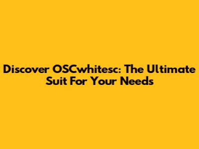 Discover OSCwhitesc: The Ultimate Suit For Your Needs