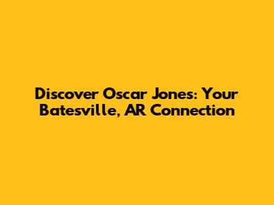 Discover Oscar Jones: Your Batesville, AR Connection