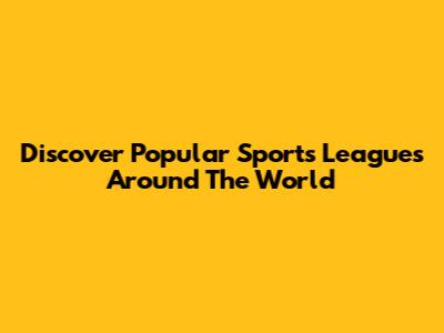 Discover Popular Sports Leagues Around The World