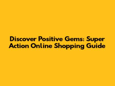 Discover Positive Gems: Super Action Online Shopping Guide