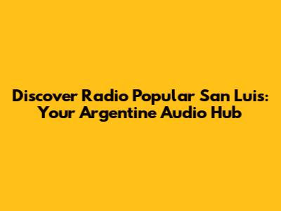 Discover Radio Popular San Luis: Your Argentine Audio Hub