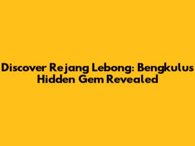 Discover Rejang Lebong: Bengkulu's Hidden Gem Revealed