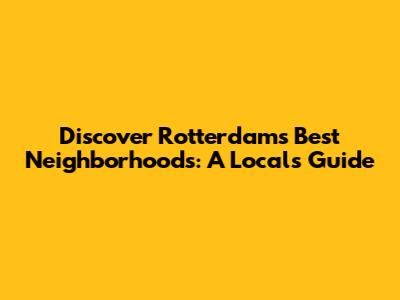 Discover Rotterdam's Best Neighborhoods: A Local's Guide