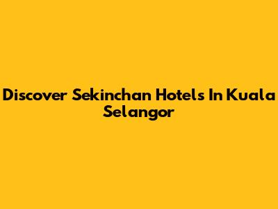 Discover Sekinchan Hotels In Kuala Selangor