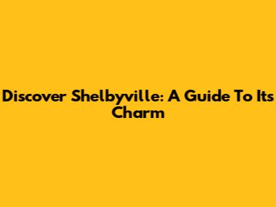 Discover Shelbyville: A Guide To Its Charm