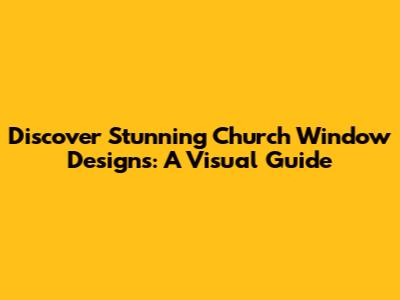 Discover Stunning Church Window Designs: A Visual Guide