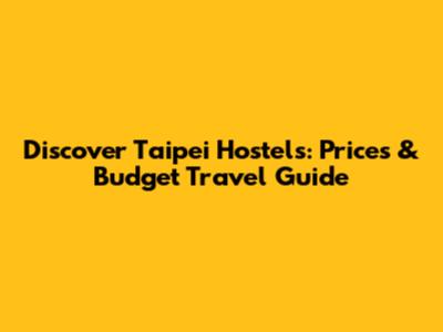 Discover Taipei Hostels: Prices & Budget Travel Guide