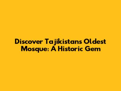 Discover Tajikistan's Oldest Mosque: A Historic Gem