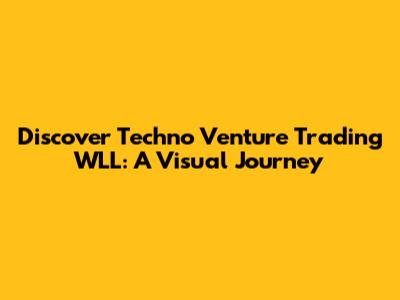 Discover Techno Venture Trading WLL: A Visual Journey