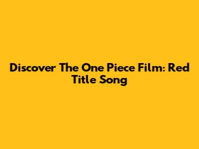 Discover The "One Piece Film: Red" Title Song