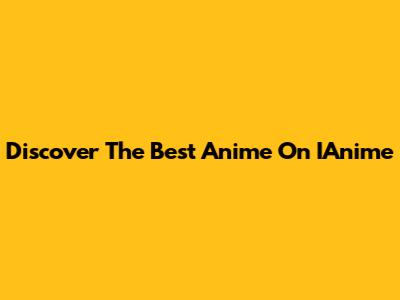 Discover The Best Anime On IAnime